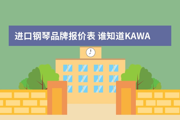进口钢琴品牌报价表 谁知道KAWAI钢琴的价格??