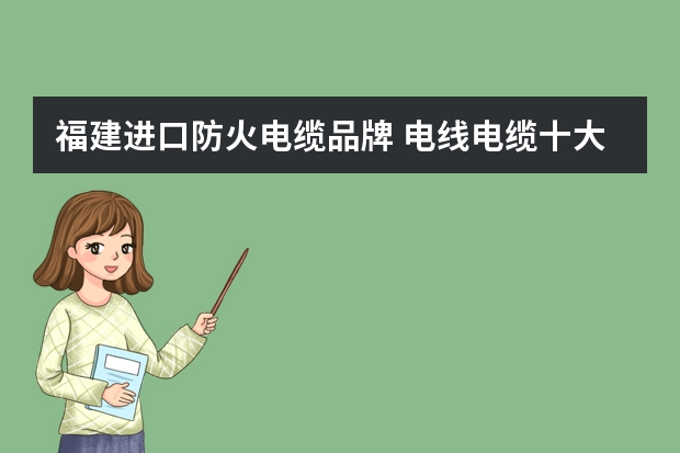 福建进口防火电缆品牌 电线电缆十大名牌排名