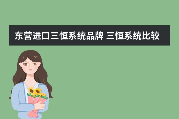东营进口三恒系统品牌 三恒系统比较好的品牌，大家推荐下！