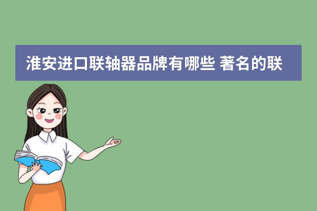淮安进口联轴器品牌有哪些 著名的联轴器生产厂商有哪些？