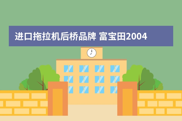 进口拖拉机后桥品牌 富宝田2004拖拉机前后桥哪里生产的