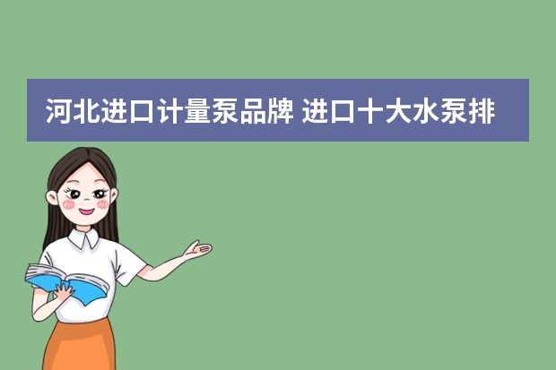 河北进口计量泵品牌 进口十大水泵排名？