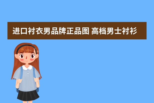 进口衬衣男品牌正品图 高档男士衬衫品牌大全