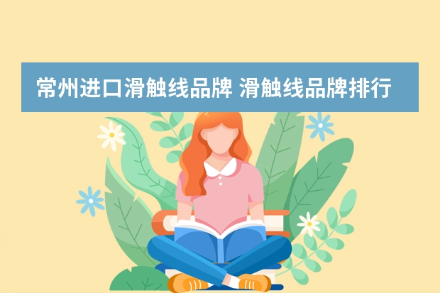 常州进口滑触线品牌 滑触线品牌排行榜，有谁知道全国做滑触线质量比较好的前五名滑触线厂家