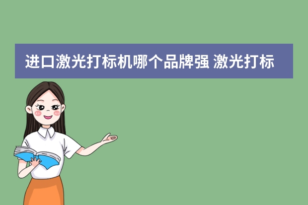 进口激光打标机哪个品牌强 激光打标机选择哪个品牌好？