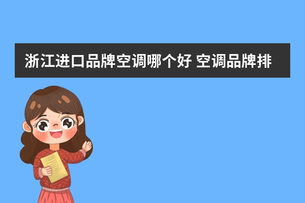 浙江进口品牌空调哪个好 空调品牌排行榜空调品牌排行榜前十名价格