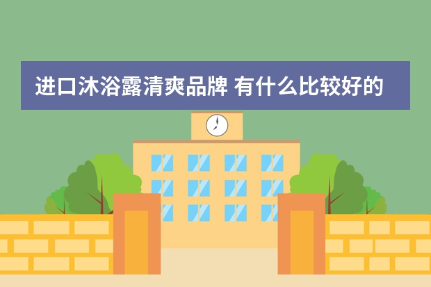 进口沐浴露清爽品牌 有什么比较好的进口洗护品牌推荐？