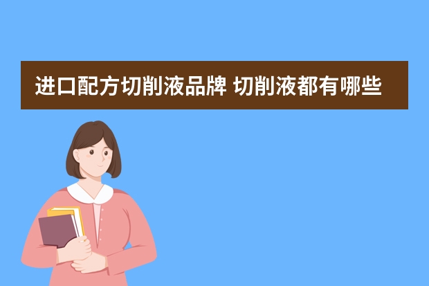 进口配方切削液品牌 切削液都有哪些著名品牌？