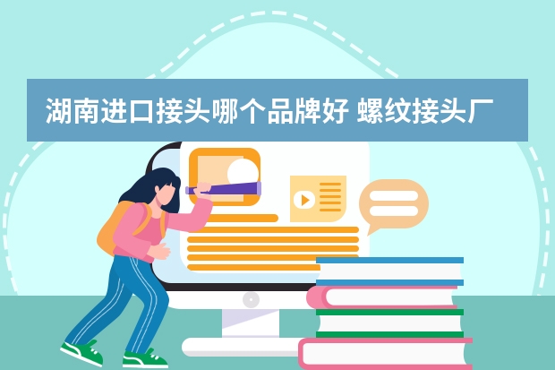 湖南进口接头哪个品牌好 螺纹接头厂家哪个好？