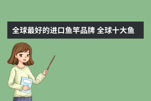 全球最好的进口鱼竿品牌 全球十大鱼竿品牌排行榜