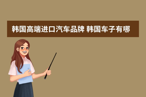 韩国高端进口汽车品牌 韩国车子有哪些品牌？