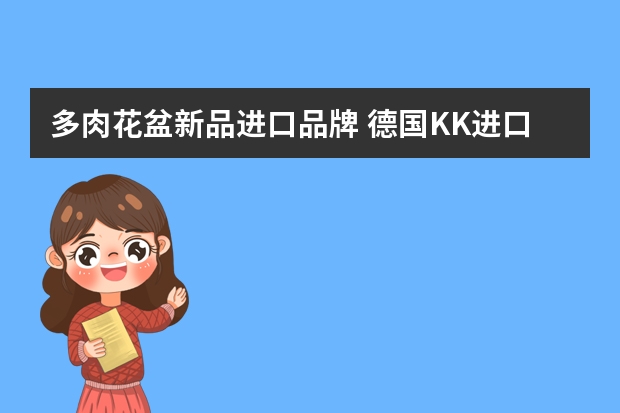 多肉花盆新品进口品牌 德国KK进口盆栽绿植花卉景天科多肉植物防辐射多肉生石花种植方法