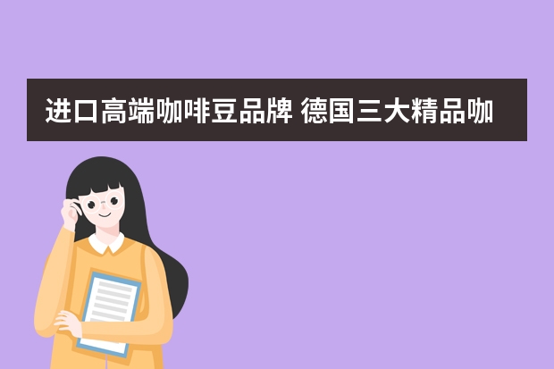 进口高端咖啡豆品牌 德国三大精品咖啡品牌