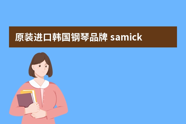 原装进口韩国钢琴品牌 samick是什么牌子钢琴