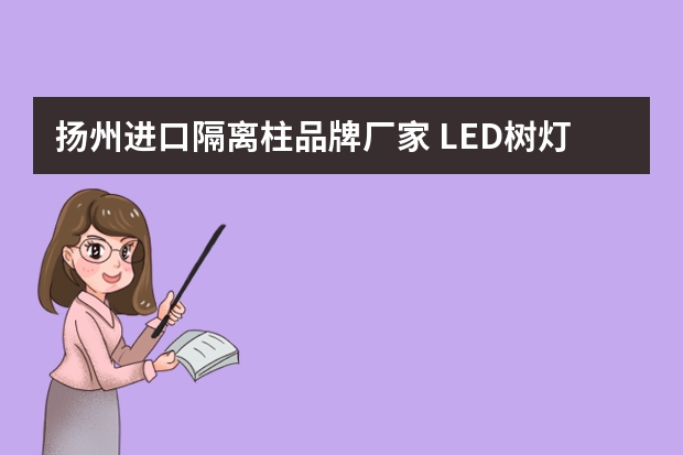 扬州进口隔离柱品牌厂家 LED树灯厂家