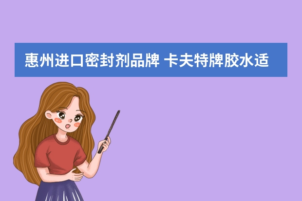 惠州进口密封剂品牌 卡夫特牌胶水适合作什么用途啊，是哪个厂家生产的吗？