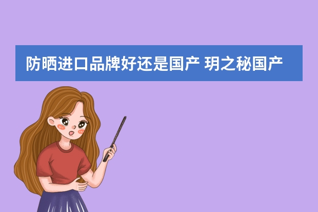 防晒进口品牌好还是国产 玥之秘国产和进口哪个好