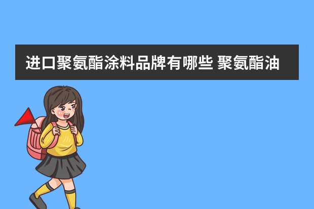 进口聚氨酯涂料品牌有哪些 聚氨酯油漆品牌有哪些