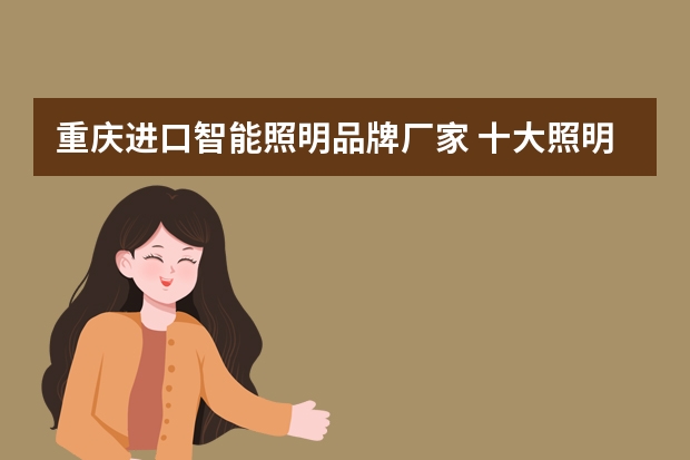重庆进口智能照明品牌厂家 十大照明品牌排行榜