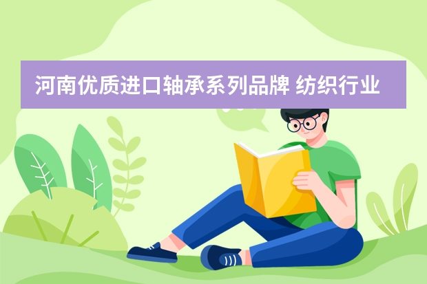 河南优质进口轴承系列品牌 纺织行业现在主要用那个品牌的轴承？包括整机生产以及后期维修。。。。。