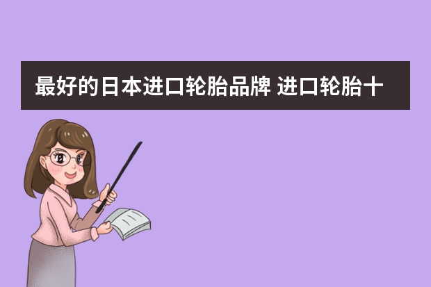 最好的日本进口轮胎品牌 进口轮胎十大名牌排名
