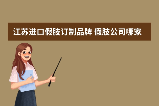 江苏进口假肢订制品牌 假肢公司哪家好