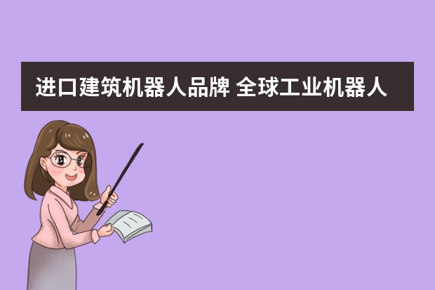 进口建筑机器人品牌 全球工业机器人品牌比较知名常用的有哪些