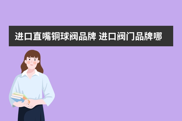 进口直嘴铜球阀品牌 进口阀门品牌哪个比较好