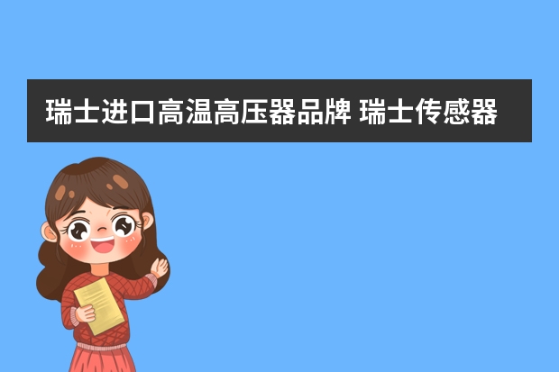 瑞士进口高温高压器品牌 瑞士传感器哪家性价比高