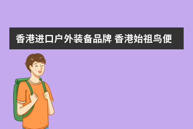 香港进口户外装备品牌 香港始祖鸟便宜吗