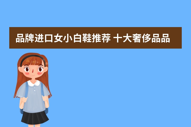 品牌进口女小白鞋推荐 十大奢侈品品牌小白鞋