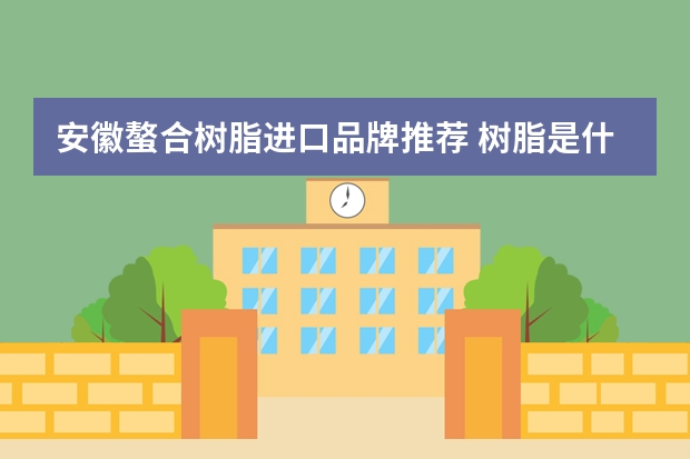 安徽螯合树脂进口品牌推荐 树脂是什么品牌的啊？国产的跟进口的那个好啊？