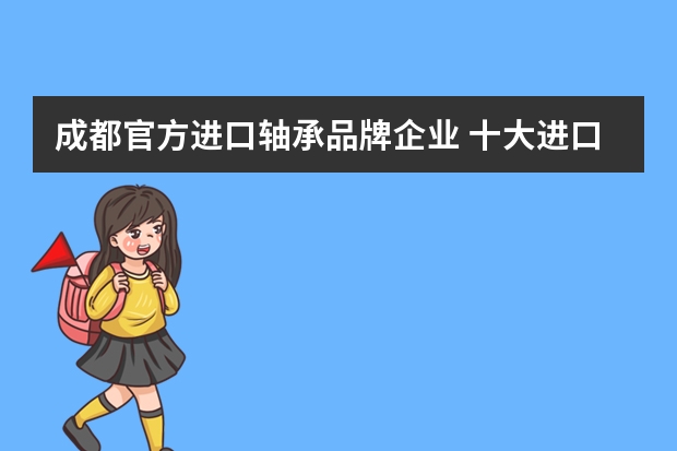 成都官方进口轴承品牌企业 十大进口轴承有哪些品牌？