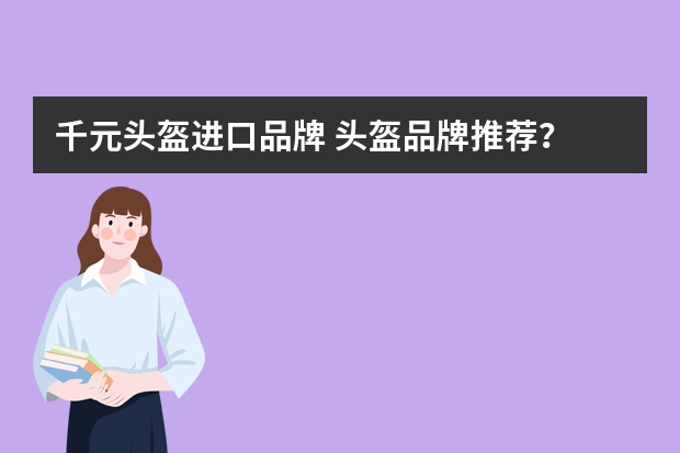 千元头盔进口品牌 头盔品牌推荐？