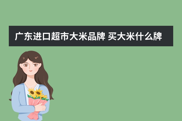 广东进口超市大米品牌 买大米什么牌子好