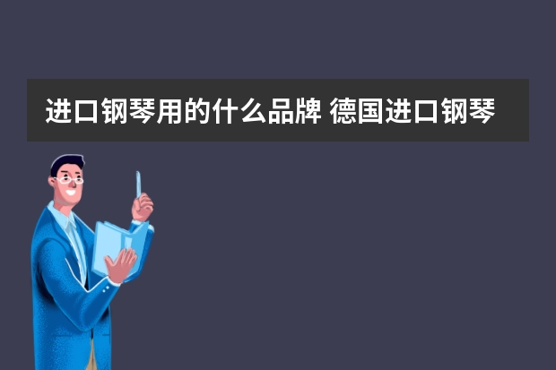 进口钢琴用的什么品牌 德国进口钢琴有哪些牌子，德国钢琴品牌有哪些牌子