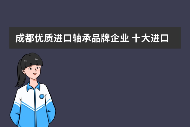 成都优质进口轴承品牌企业 十大进口轴承有哪些品牌？