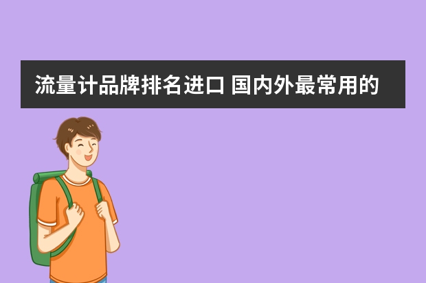 流量计品牌排名进口 国内外最常用的流量计有哪些牌子？