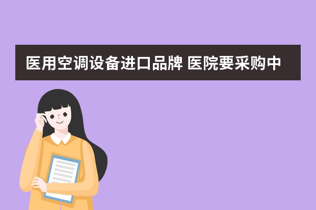医用空调设备进口品牌 医院要采购中央空调，买什么牌子比较好啊？