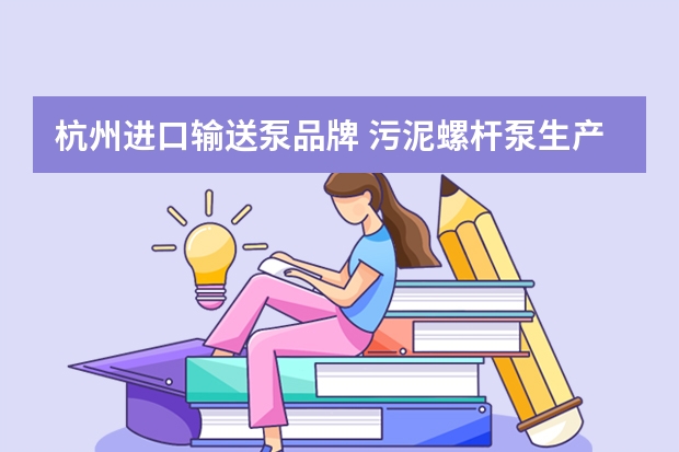 杭州进口输送泵品牌 污泥螺杆泵生产厂家