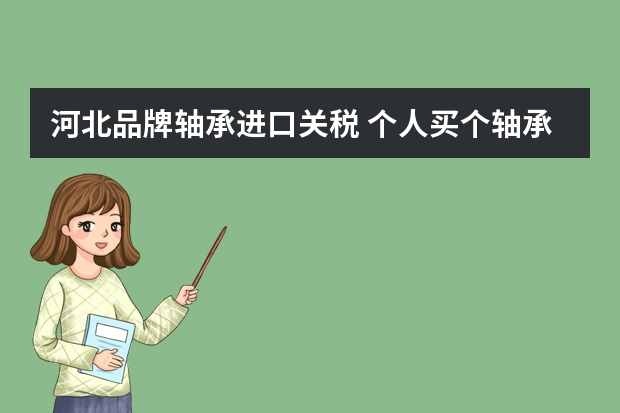 河北品牌轴承进口关税 个人买个轴承和轴承导杆。