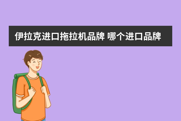 伊拉克进口拖拉机品牌 哪个进口品牌的拖拉机便宜