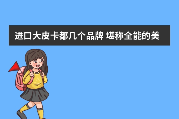 进口大皮卡都几个品牌 堪称全能的美系皮卡，这三款进口大身板，气场比豪华车强多了