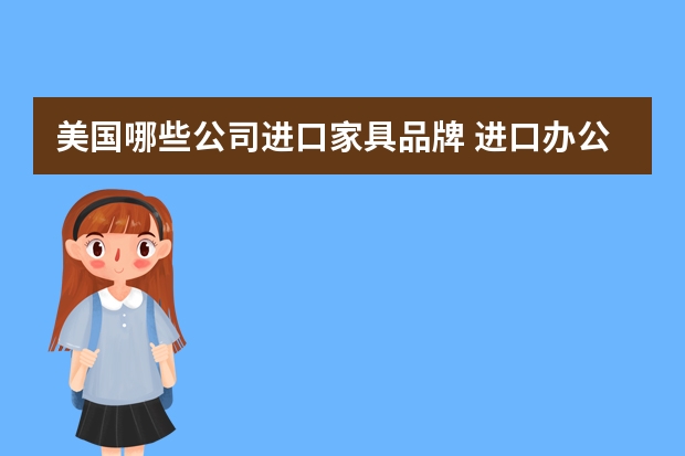 美国哪些公司进口家具品牌 进口办公家具品牌