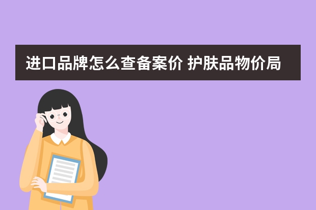 进口品牌怎么查备案价 护肤品物价局备案价如何查询