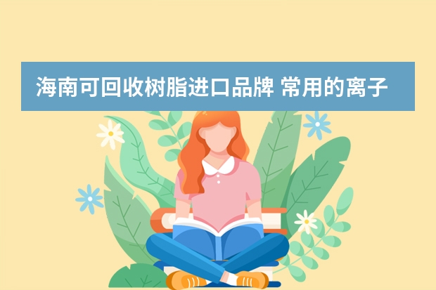 海南可回收树脂进口品牌 常用的离子交换树脂有哪些品牌