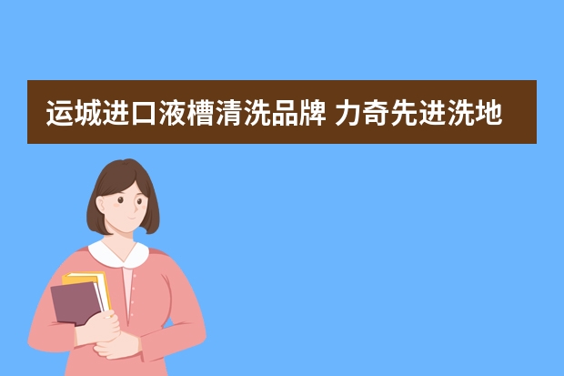 运城进口液槽清洗品牌 力奇先进洗地机如何使用?