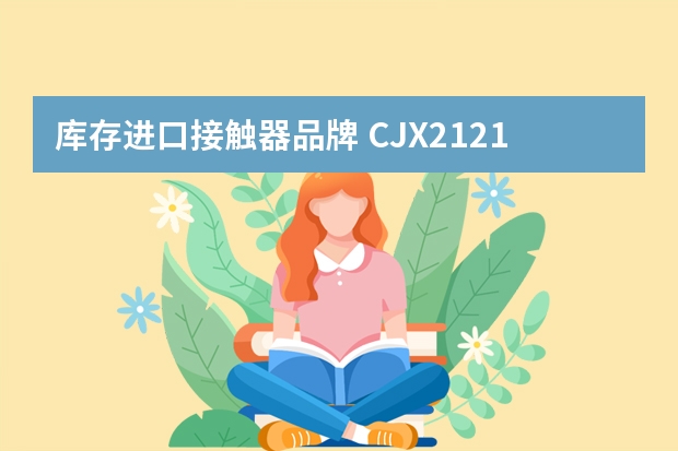 库存进口接触器品牌 CJX21210型接触器什么厂家生产的好