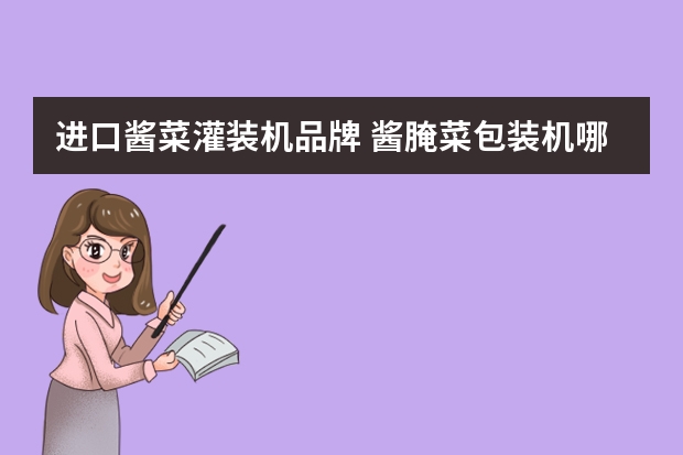进口酱菜灌装机品牌 酱腌菜包装机哪家公司的好用？