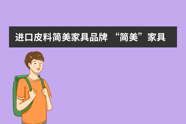 进口皮料简美家具品牌 “简美”家具如何？广州的门店地址在什么地方？